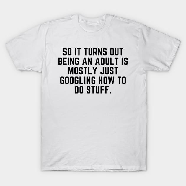 Being an adult is mostly googling how to do stuff T-Shirt by gabbadelgado